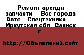 Ремонт,аренда,запчасти. - Все города Авто » Спецтехника   . Иркутская обл.,Саянск г.